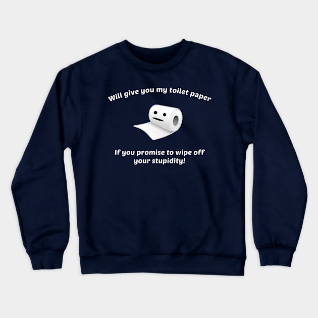 Funny Will Give You My Toilet Paper If You Promise To Wipe Off Your Stupidity Crewneck Sweatshirt by sassySarcastic